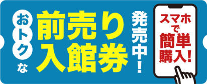 おトクな前売り入館券発売中！スマホで簡単購入！